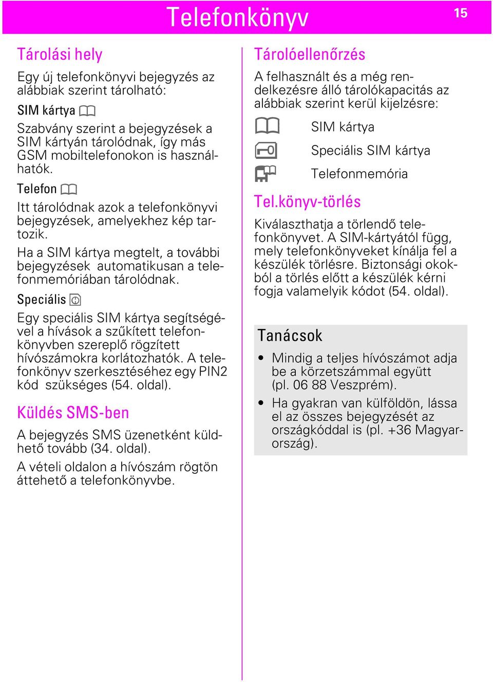 Speciális Egy speciális SIM kártya segítségével a hívások a szűkített telefonkönyvben szereplő rögzített hívószámokra korlátozhatók. A telefonkönyv szerkesztéséhez egy PIN2 kód szükséges (54. oldal).