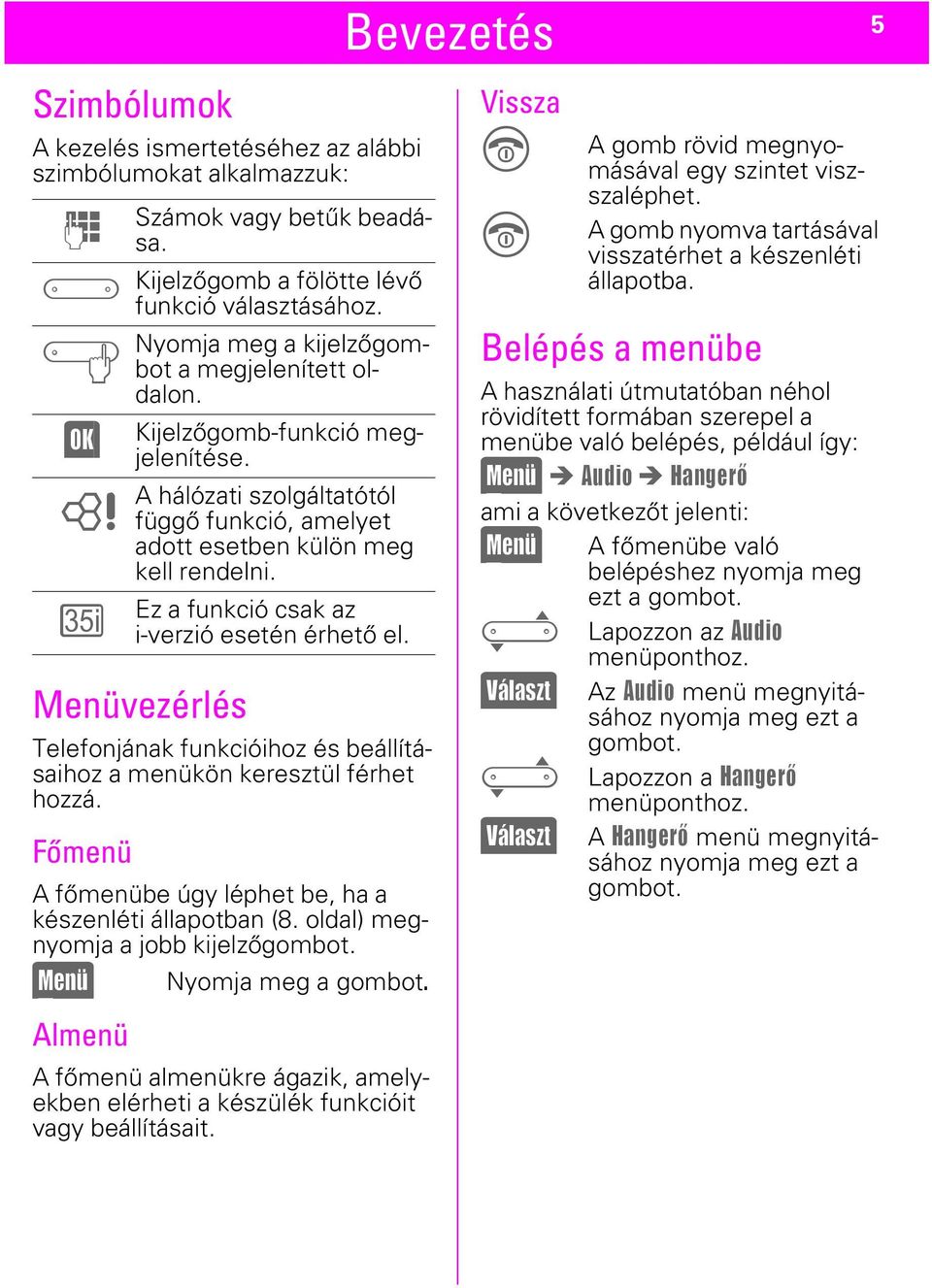 Kijelzőgomb a fölötte lévő funkció választásához. Nyomja meg a kijelzőgombot a megjelenített oldalon. Kijelzőgomb-funkció megjelenítése.