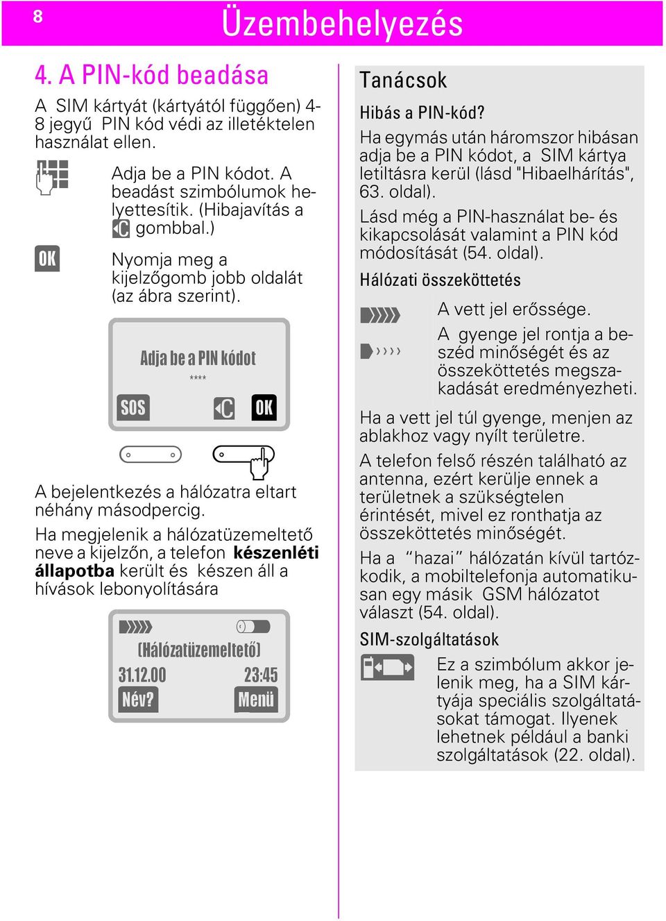 Ha megjelenik a hálózatüzemeltető neve a kijelzőn, a telefon készenléti állapotba került és készen áll a hívások lebonyolítására t z (Hálózatüzemeltetõ) 31.12.00 23:45 (Név?