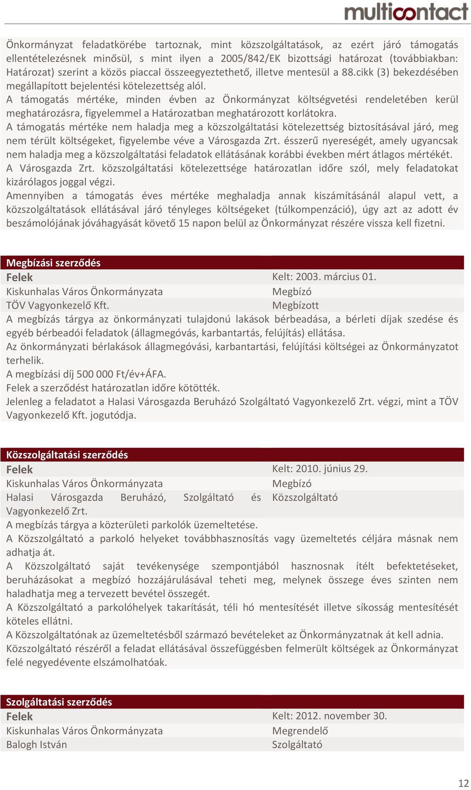 A támogatás mértéke, minden évben az Önkormányzat költségvetési rendeletében kerül meghatározásra, figyelemmel a Határozatban meghatározott korlátokra.