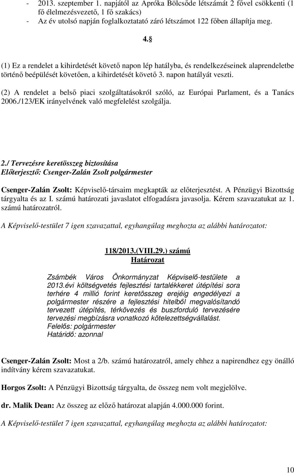 (2) A rendelet a belső piaci szolgáltatásokról szóló, az Európai Parlament, és a Tanács 2006./123/EK irányelvének való megfelelést szolgálja. 2./ Tervezésre keretösszeg biztosítása Csenger-Zalán Zsolt: Képviselő-társaim megkapták az előterjesztést.