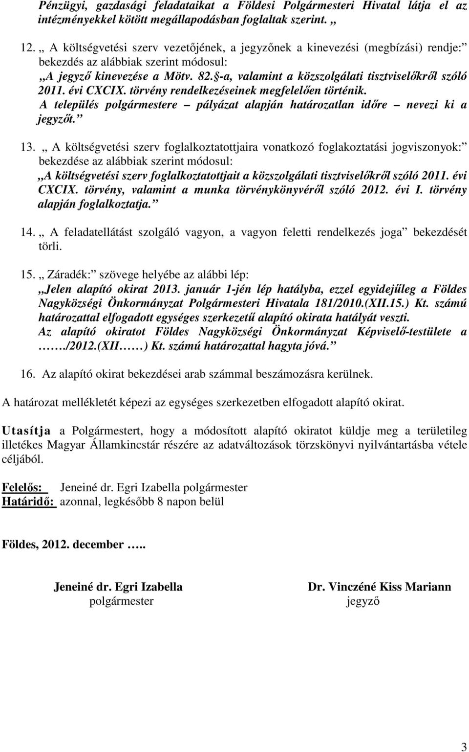 -a, valamint a közszolgálati tisztviselőkről szóló 2011. évi CXCIX. törvény rendelkezéseinek megfelelően történik. A település polgármestere pályázat alapján határozatlan időre nevezi ki a jegyzőt.