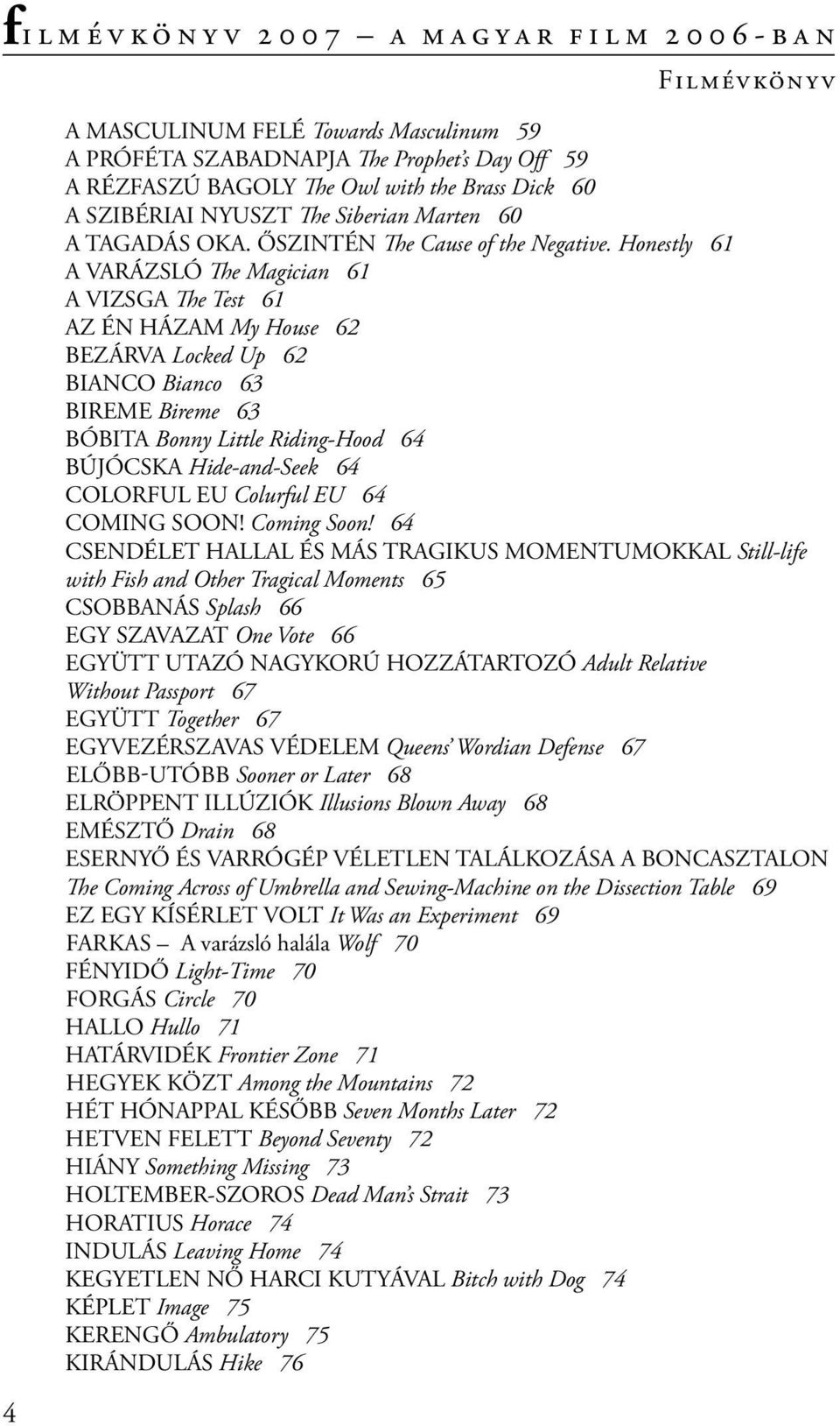 Honestly 61 A VARÁZSLÓ The Magician 61 A VIZSGA The Test 61 AZ ÉN HÁZAM My House 62 BEZÁRVA Locked Up 62 BIANCO Bianco 63 BIREME Bireme 63 BÓBITA Bonny Little Riding-Hood 64 BÚJÓCSKA Hide-and-Seek 64