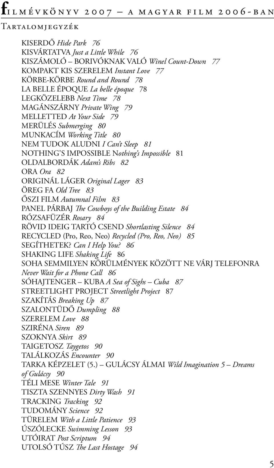 IMPOSSIBLE Nothing s Impossible 81 OLDALBORDÁK Adam s Ribs 82 ORA Ora 82 ORIGINÁL LÁGER Original Lager 83 ÖREG FA Old Tree 83 ŐSZI FILM Autumnal Film 83 PANEL PÁRBAJ The Cowboys of the Building