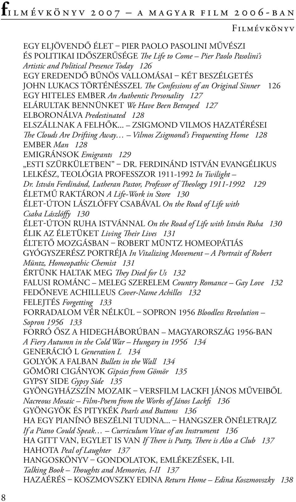 Predestinated 128 ELSZÁLLNAK A FELHŐK... ZSIGMOND VILMOS HAZATÉRÉSEI The Clouds Are Drifting Away Vilmos Zsigmond s Frequenting Home 128 EMBER Man 128 EMIGRÁNSOK Emigrants 129 ESTI SZÜRKÜLETBEN DR.