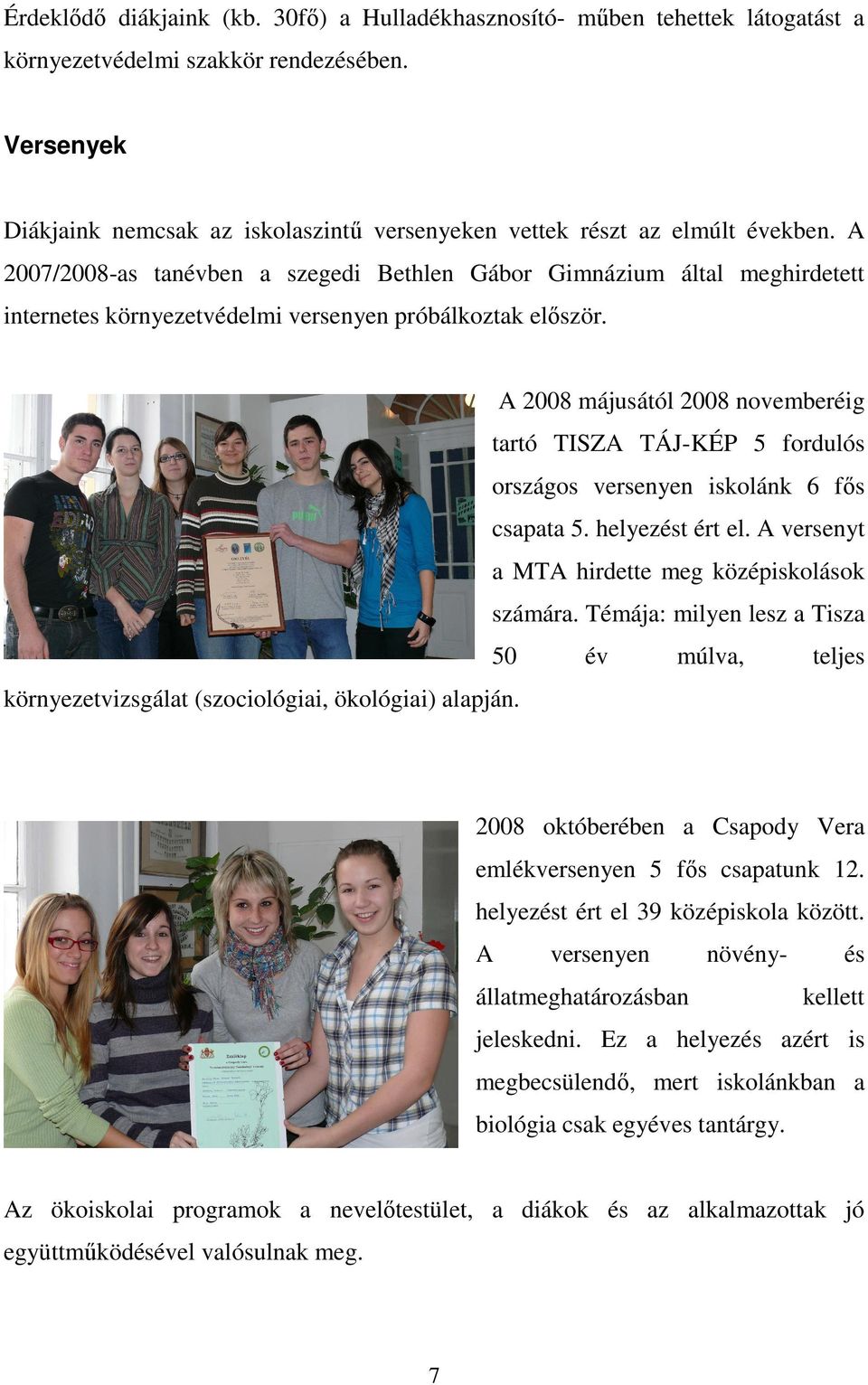 A 2008 májusától 2008 novemberéig trtó TISZA TÁJ-KÉP 5 fordulós országos versenyen iskolánk 6 fıs cspt 5. helyezést ért el. A versenyt MTA hirdette meg középiskolások számár.