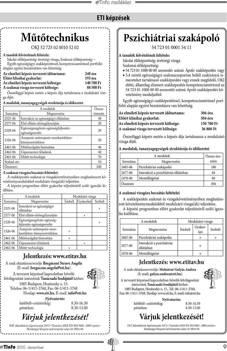 Az elméleti képzés tervezett időtartama: 248 óra Előírt klinikai gyakorlat: 193 óra Az elméleti képzés tervezett költsége: 140 700 Ft A szakmai vizsga tervezett költsége: 88 500 Ft Összefüggő képzés