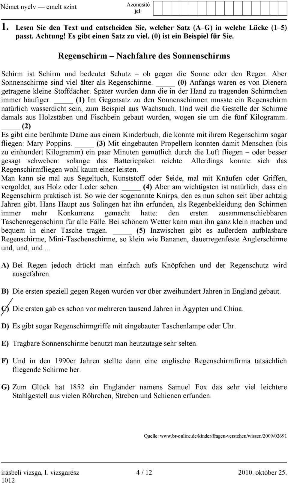 (0) Anfangs waren es von Dienern getragene kleine Stoffdächer. Später wurden dann die in der Hand zu tragenden Schirmchen immer häufiger.