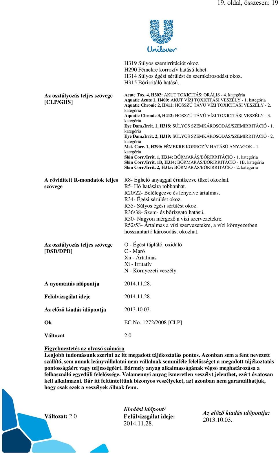 kategória Aquatic Acute 1, H400: AKUT VÍZI TOXICITÁSI VESZÉLY - 1. kategória Aquatic Chronic 2, H411: HOSSZÚ TÁVÚ VÍZI TOXICITÁSI VESZÉLY - 2.