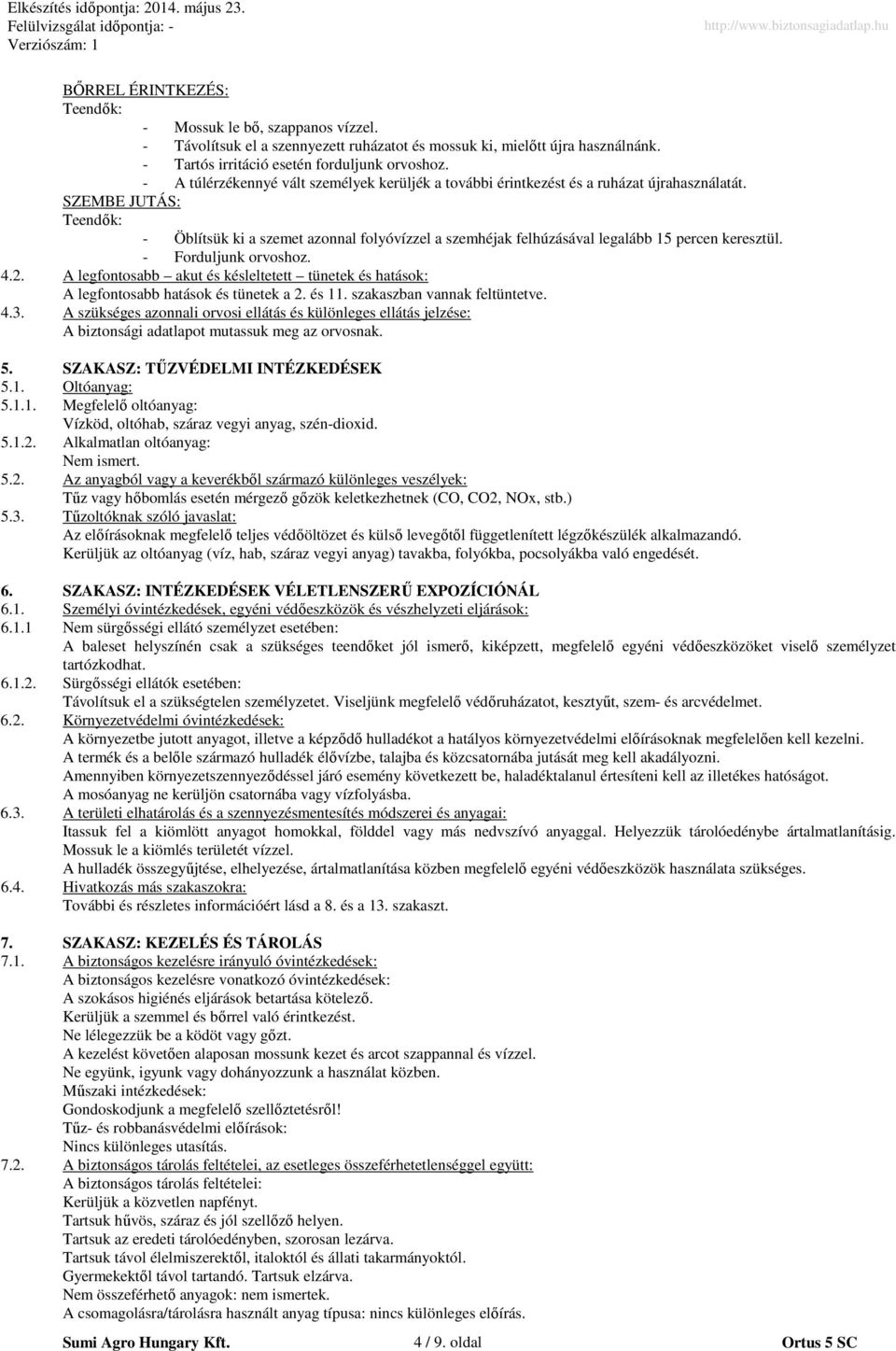 SZEMBE JUTÁS: Teendők: - Öblítsük ki a szemet azonnal folyóvízzel a szemhéjak felhúzásával legalább 15 percen keresztül. - Forduljunk orvoshoz. 4.2.