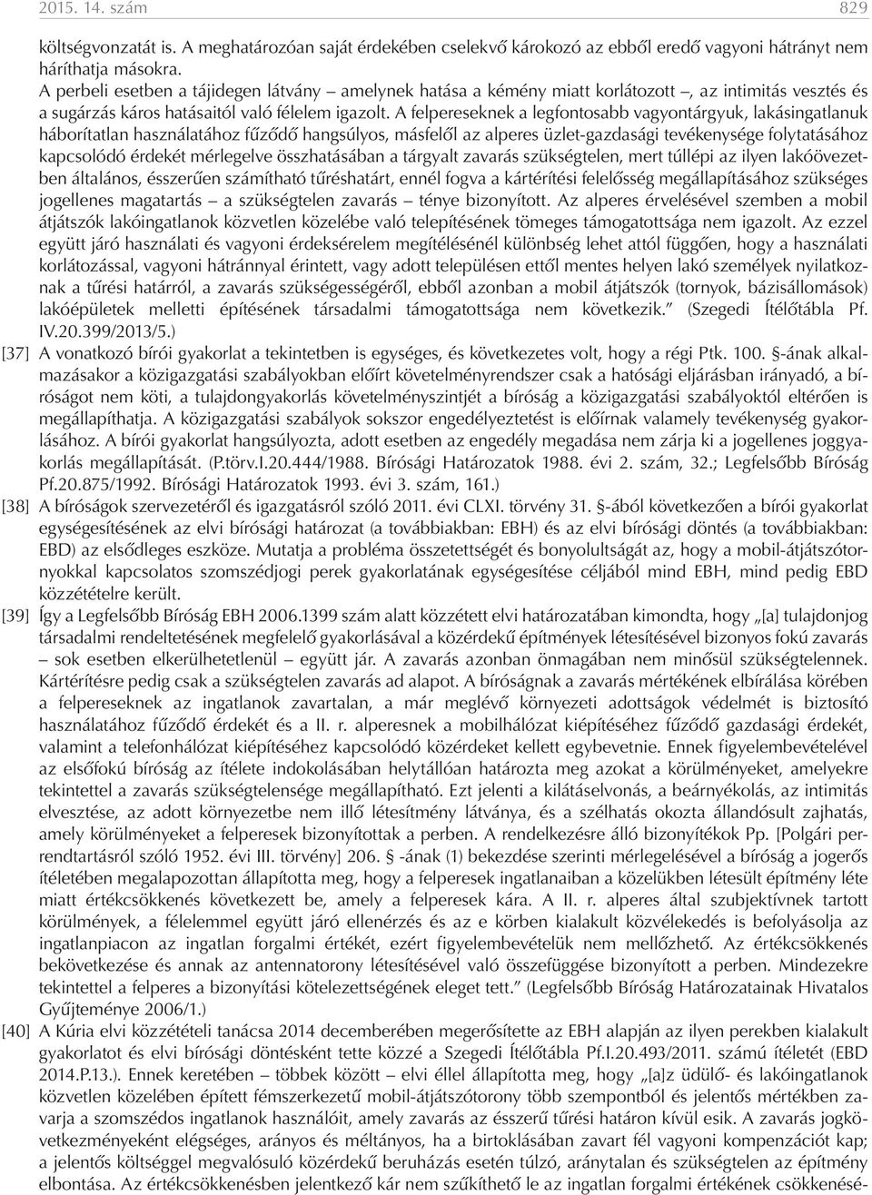 A felpereseknek a legfontosabb vagyontárgyuk, lakásingatlanuk háborítatlan használatához fűződő hangsúlyos, másfelől az alperes üzlet-gazdasági tevékenysége folytatásához kapcsolódó érdekét