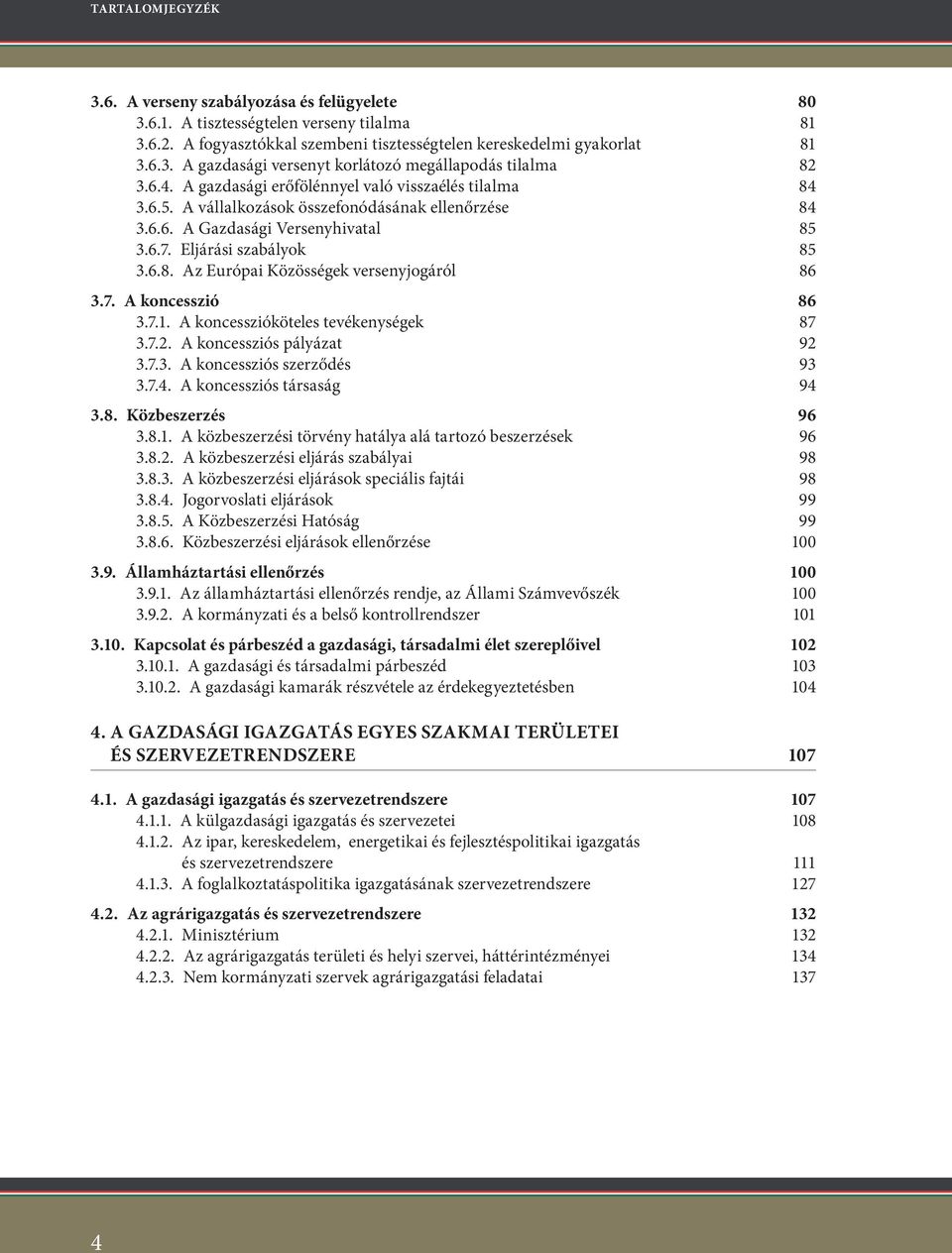 7. A koncesszió 86 3.7.1. A koncesszióköteles tevékenységek 87 3.7.2. A koncessziós pályázat 92 3.7.3. A koncessziós szerződés 93 3.7.4. A koncessziós társaság 94 3.8. Közbeszerzés 96 3.8.1. A közbeszerzési törvény hatálya alá tartozó beszerzések 96 3.