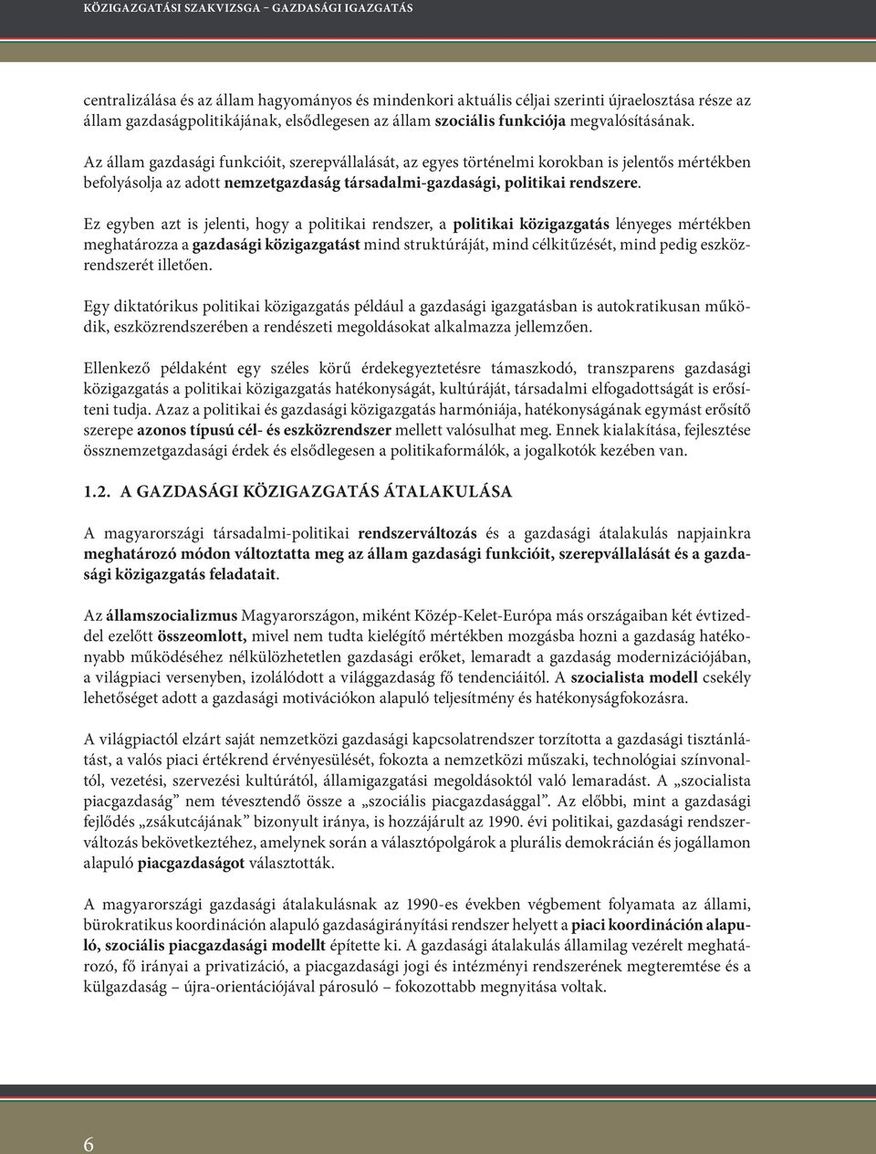 Az állam gazdasági funkcióit, szerepvállalását, az egyes történelmi korokban is jelentős mértékben befolyásolja az adott nemzetgazdaság társadalmi-gazdasági, politikai rendszere.