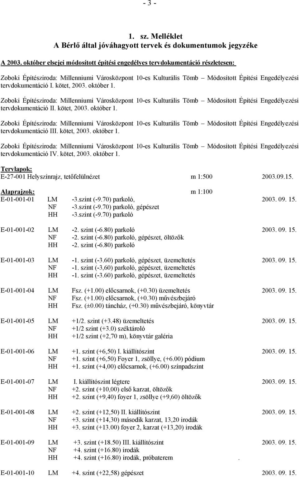 09.15. Alaprajzok: m 1:100 E-01-001-01 LM -3.szint (-9.70) parkoló, 2003. 09. 15. NF -3.szint (-9.70) parkoló, gépészet HH -3.szint (-9.70) parkoló E-01-001-02 LM -2. szint (-6.80) parkoló 2003. 09. 15. NF -2.