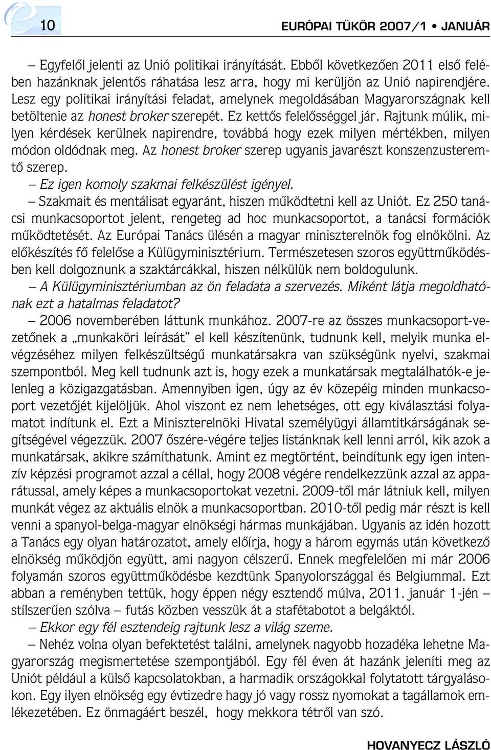 Rajtunk múlik, milyen kérdések kerülnek napirendre, továbbá hogy ezek milyen mértékben, milyen módon oldódnak meg. Az honest broker szerep ugyanis javarészt konszenzusteremtô szerep.