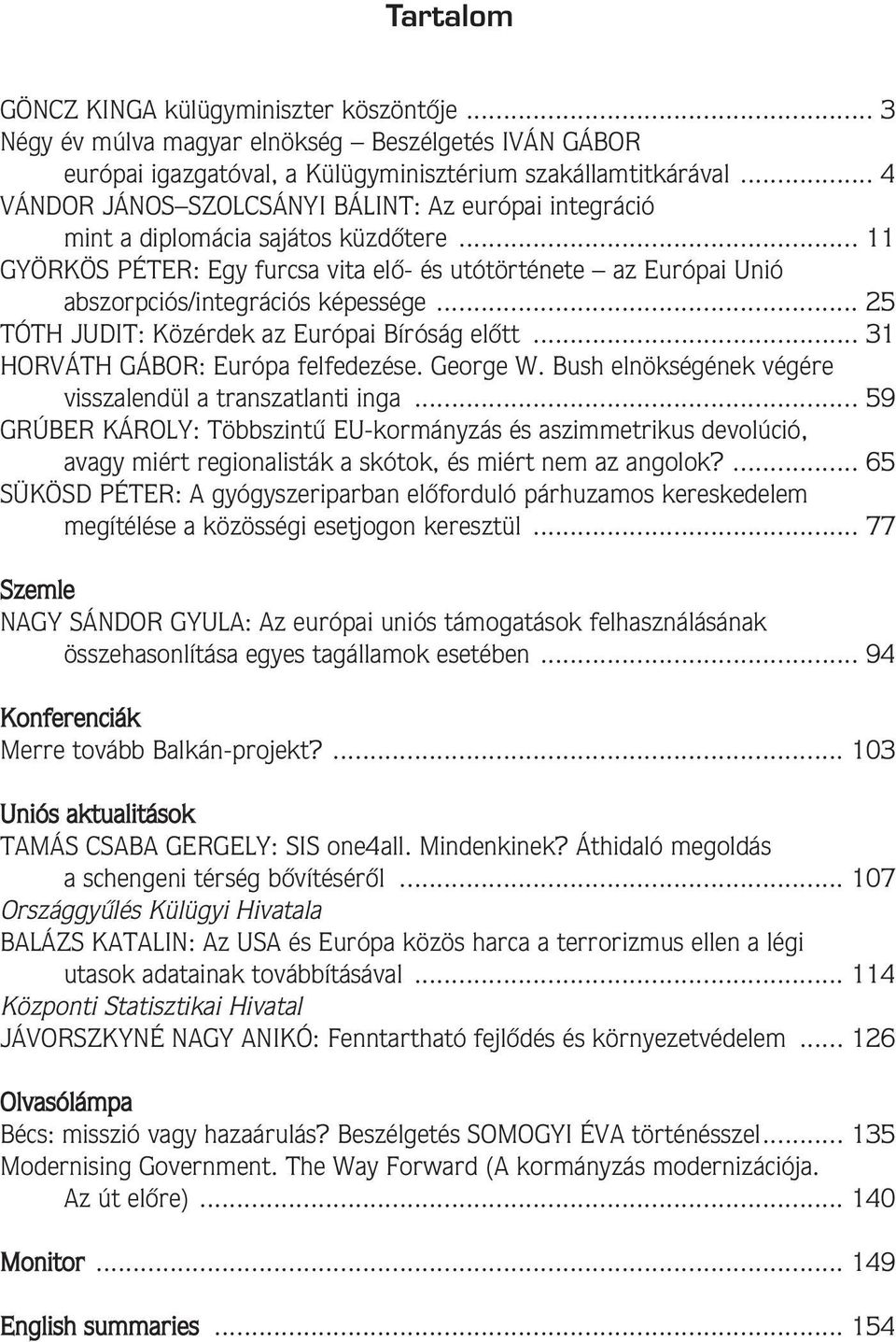 .. 11 GYÖRKÖS PÉTER: Egy furcsa vita elô- és utótörténete az Európai Unió abszorpciós/integrációs képessége... 25 TÓTH JUDIT: Közérdek az Európai Bíróság elôtt... 31 HORVÁTH GÁBOR: Európa felfedezése.