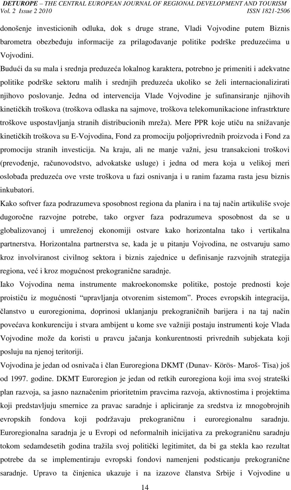 Jedna od intervencija Vlade Vojvodine je sufinansiranje njihovih kinetičkih troškova (troškova odlaska na sajmove, troškova telekomunikacione infrastrkture troškove uspostavljanja stranih