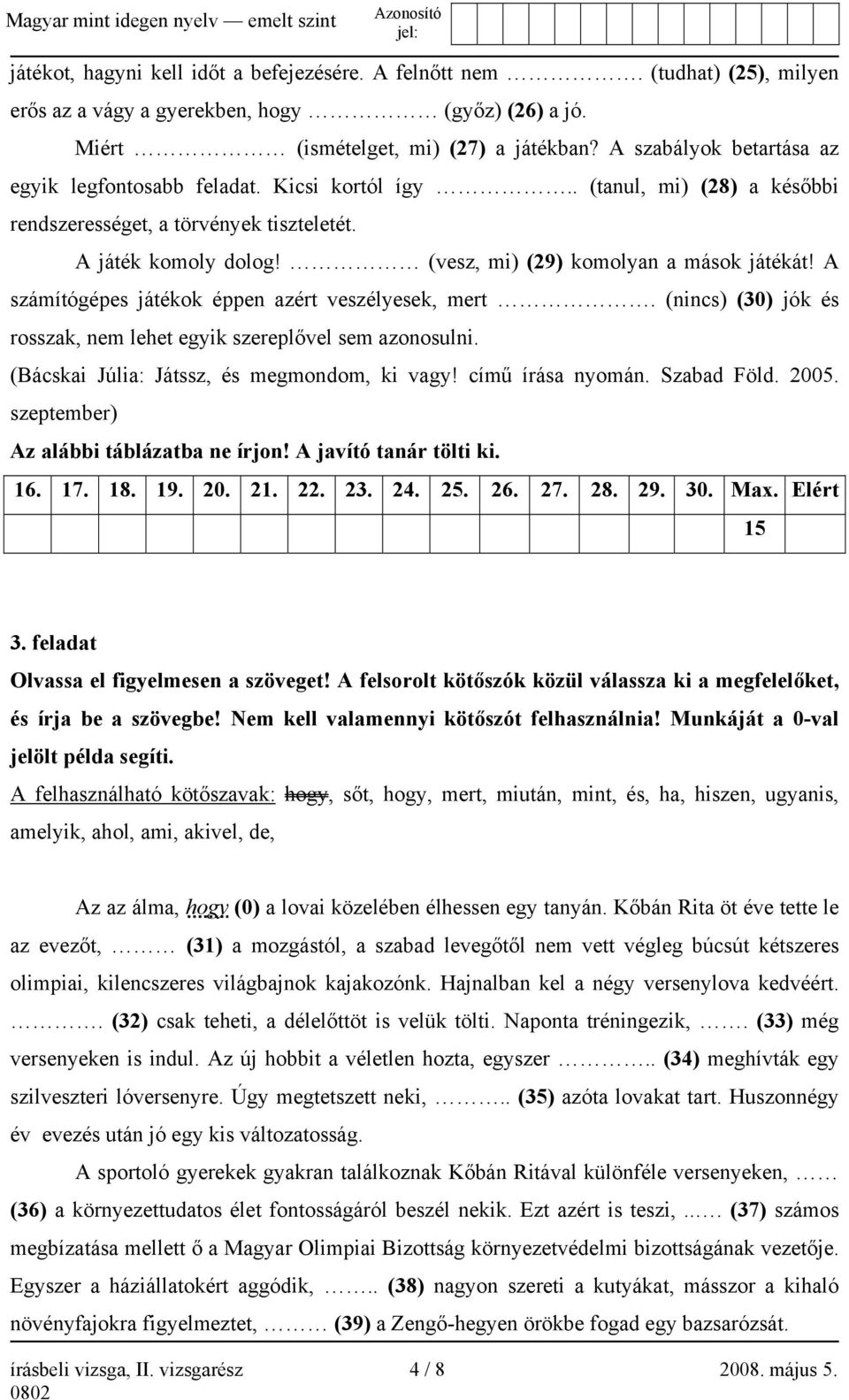 (vesz, mi) (29) komolyan a mások játékát! A számítógépes játékok éppen azért veszélyesek, mert. (nincs) (30) jók és rosszak, nem lehet egyik szereplővel sem azonosulni.