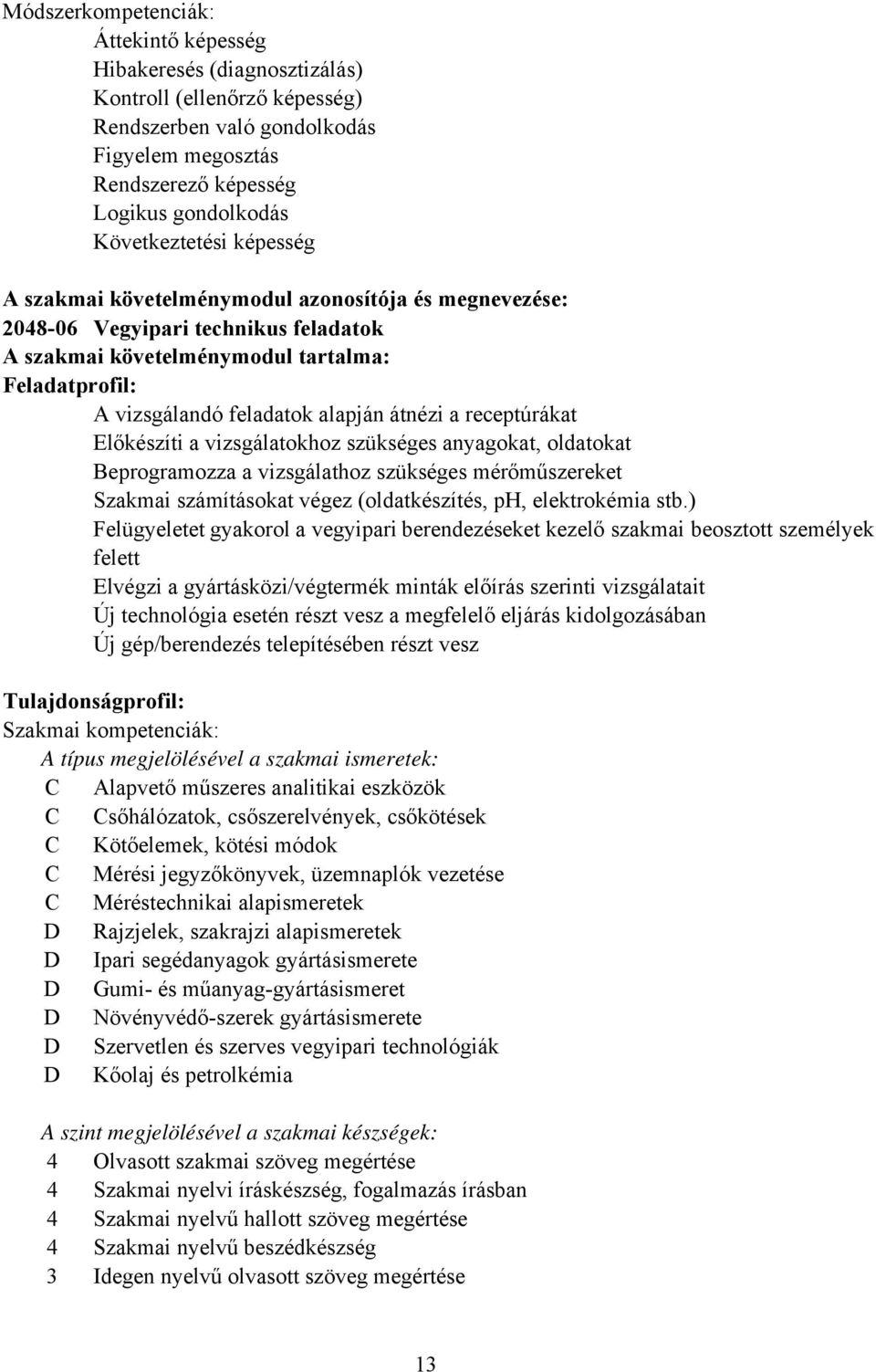 alapján átnézi a receptúrákat Előkészíti a vizsgálatokhoz szükséges anyagokat, oldatokat eprogramozza a vizsgálathoz szükséges mérőműszereket Szakmai számításokat végez (oldatkészítés, ph,