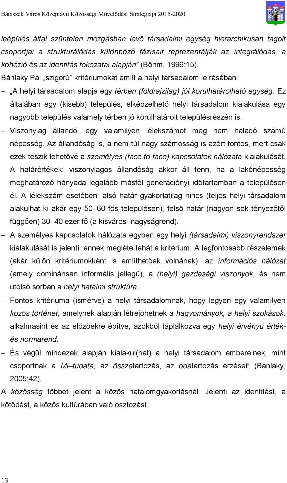 Ez általában egy (kisebb) település; elképzelhető helyi társadalom kialakulása egy nagyobb település valamely térben jó körülhatárolt településrészén is.