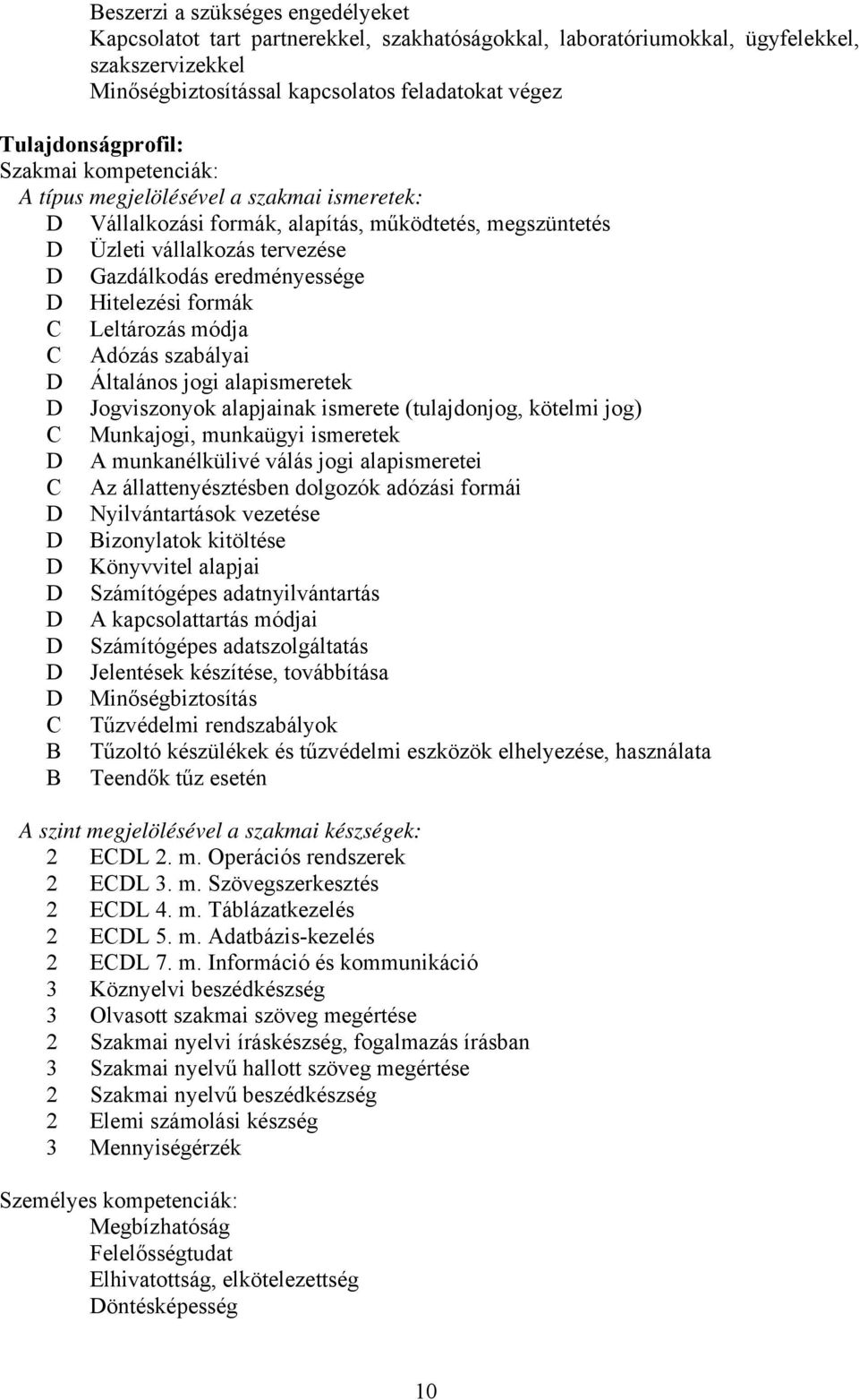 eredményessége D Hitelezési formák Leltározás módja dózás szabályai D Általános jogi alapismeretek D Jogviszonyok alapjainak ismerete (tulajdonjog, kötelmi jog) Munkajogi, munkaügyi ismeretek D