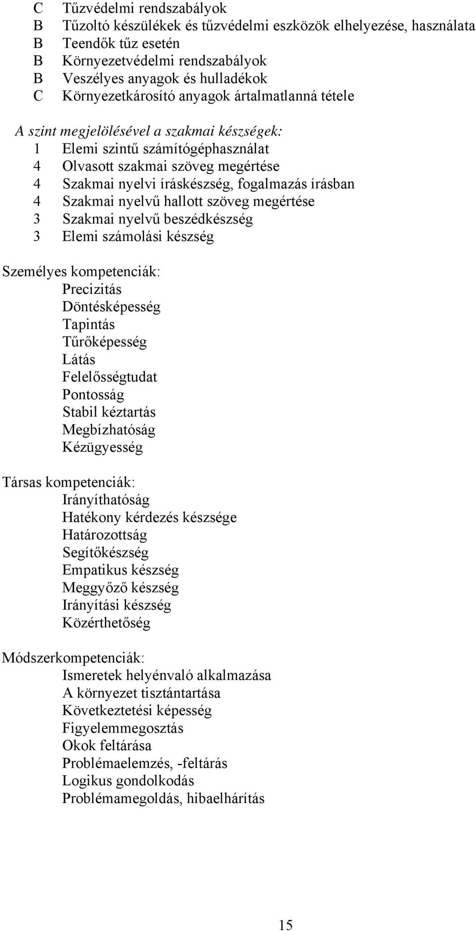 hallott szöveg megértése 3 Szakmai nyelvű beszédkészség 3 Elemi számolási készség Személyes kompetenciák: Precizitás Döntésképesség Tapintás Tűrőképesség Látás Felelősségtudat Pontosság Stabil