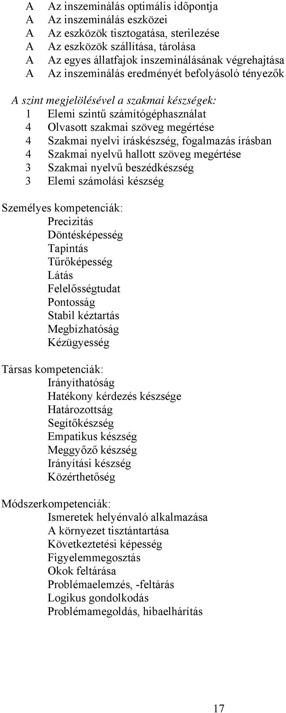 Szakmai nyelvű hallott szöveg megértése 3 Szakmai nyelvű beszédkészség 3 Elemi számolási készség Személyes kompetenciák: Precizitás Döntésképesség Tapintás Tűrőképesség Látás Felelősségtudat