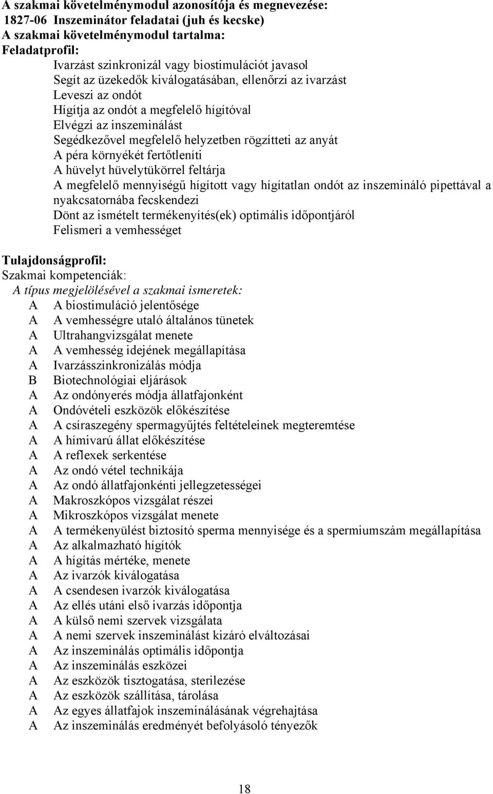 környékét fertőtleníti hüvelyt hüvelytükörrel feltárja megfelelő mennyiségű hígított vagy hígítatlan ondót az inszemináló pipettával a nyakcsatornába fecskendezi Dönt az ismételt termékenyítés(ek)