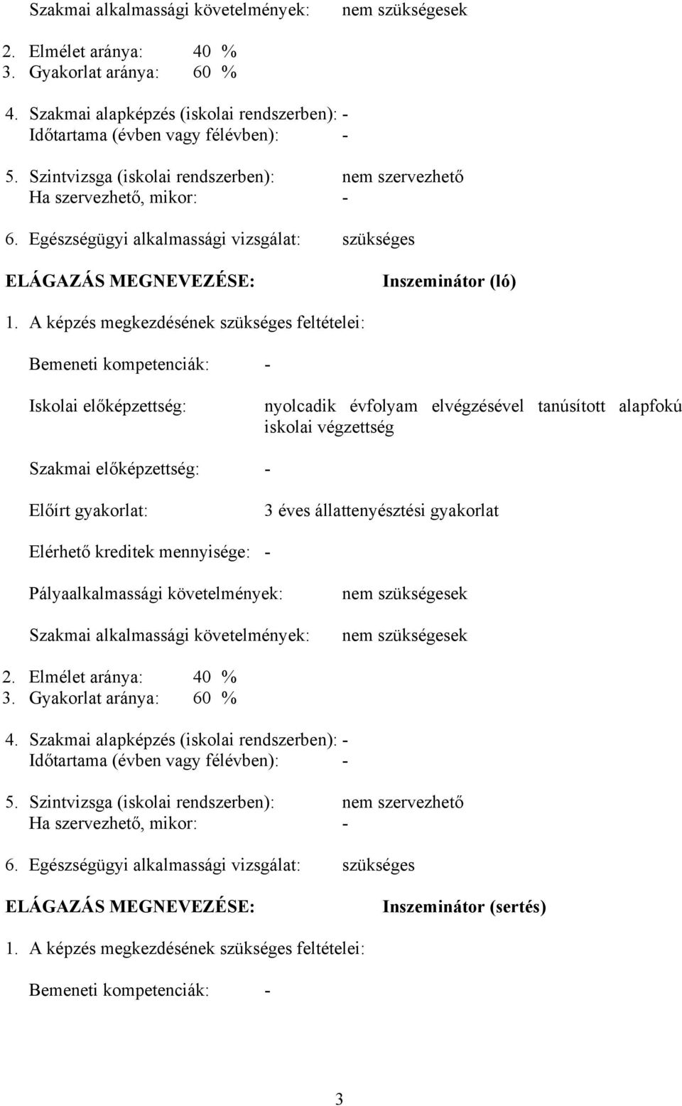 képzés megkezdésének szükséges feltételei: emeneti kompetenciák: - Iskolai előképzettség: nyolcadik évfolyam elvégzésével tanúsított alapfokú iskolai végzettség Szakmai előképzettség: - Előírt