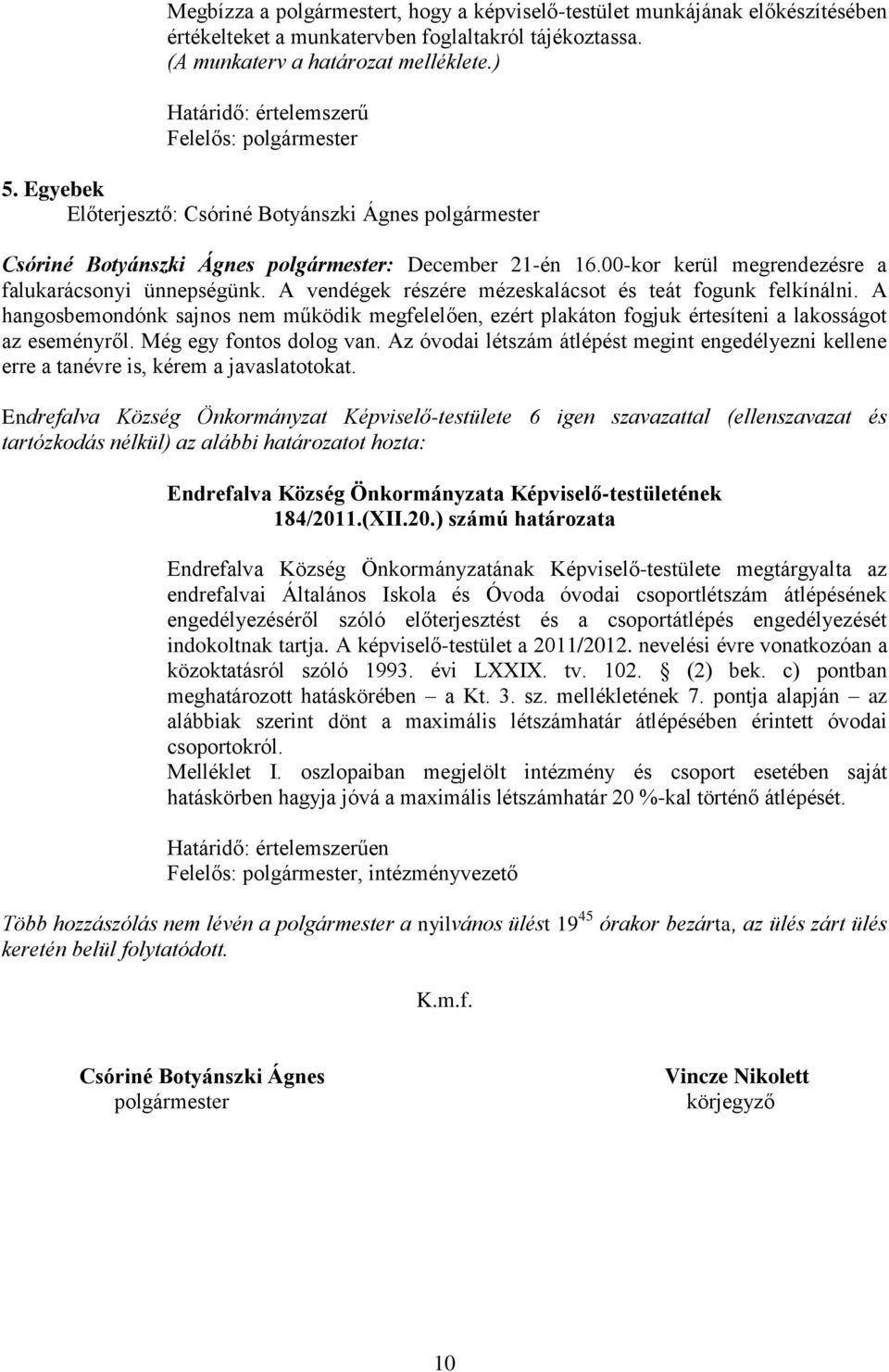 A vendégek részére mézeskalácsot és teát fogunk felkínálni. A hangosbemondónk sajnos nem működik megfelelően, ezért plakáton fogjuk értesíteni a lakosságot az eseményről. Még egy fontos dolog van.