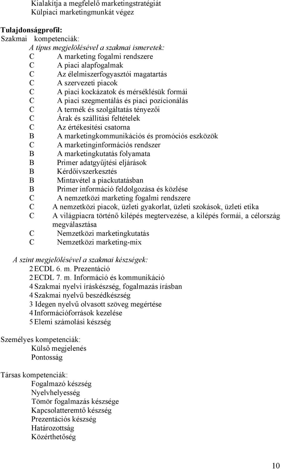 tényezői C Árak és szállítási feltételek C Az értékesítési csatorna B A marketingkommunikációs és promóciós eszközök C A marketinginformációs rendszer B A marketingkutatás folyamata B Primer