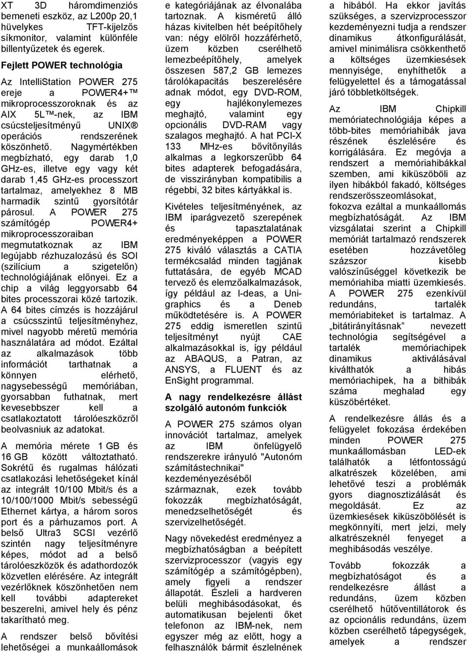 Nagymértékben megbízható, egy darab 1,0 GHz-es, illetve egy vagy két darab 1,45 GHz-es processzort tartalmaz, amelyekhez 8 MB harmadik szintű gyorsítótár párosul.