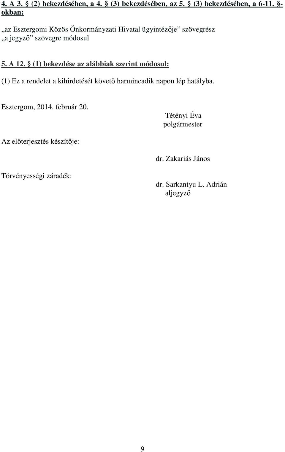 (1) bekezdése az alábbiak szerint módosul: (1) Ez a rendelet a kihirdetését követı harmincadik napon lép hatályba.