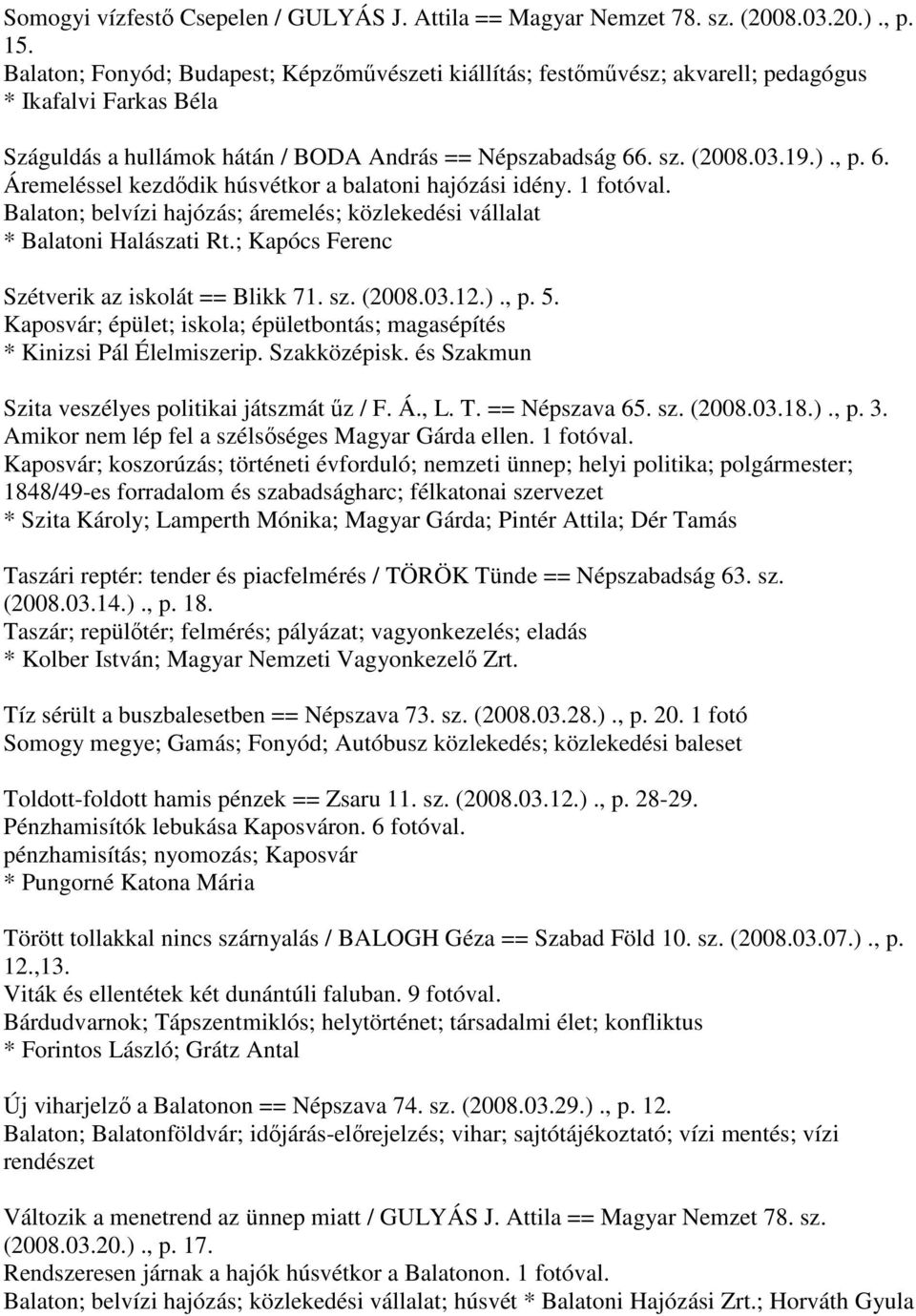 . sz. (2008.03.19.)., p. 6. Áremeléssel kezdődik húsvétkor a balatoni hajózási idény. 1 fotóval. Balaton; belvízi hajózás; áremelés; közlekedési vállalat * Balatoni Halászati Rt.