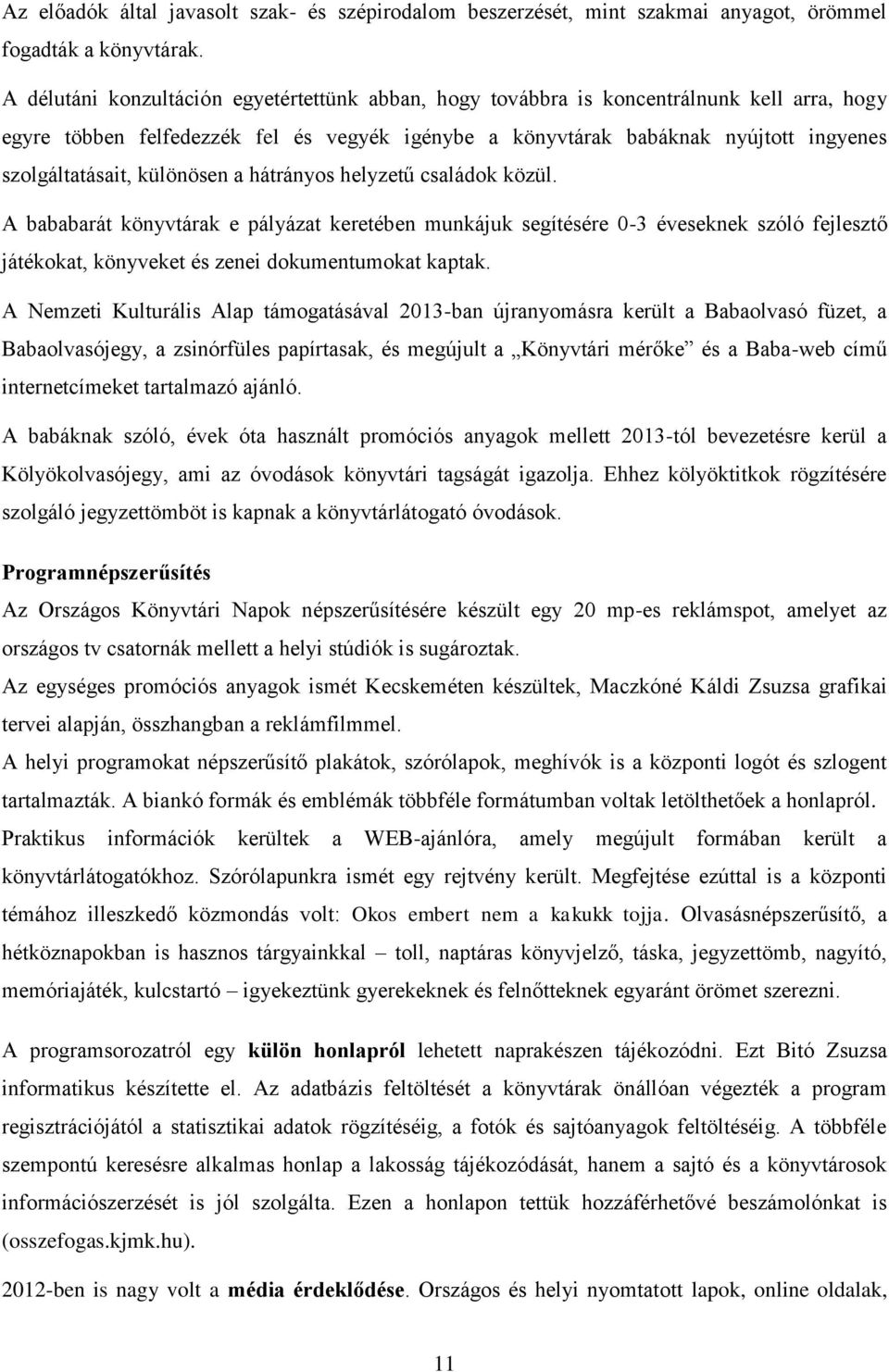 különösen a hátrányos helyzetű családok közül. A bababarát könyvtárak e pályázat keretében munkájuk segítésére 0-3 éveseknek szóló fejlesztő játékokat, könyveket és zenei dokumentumokat kaptak.