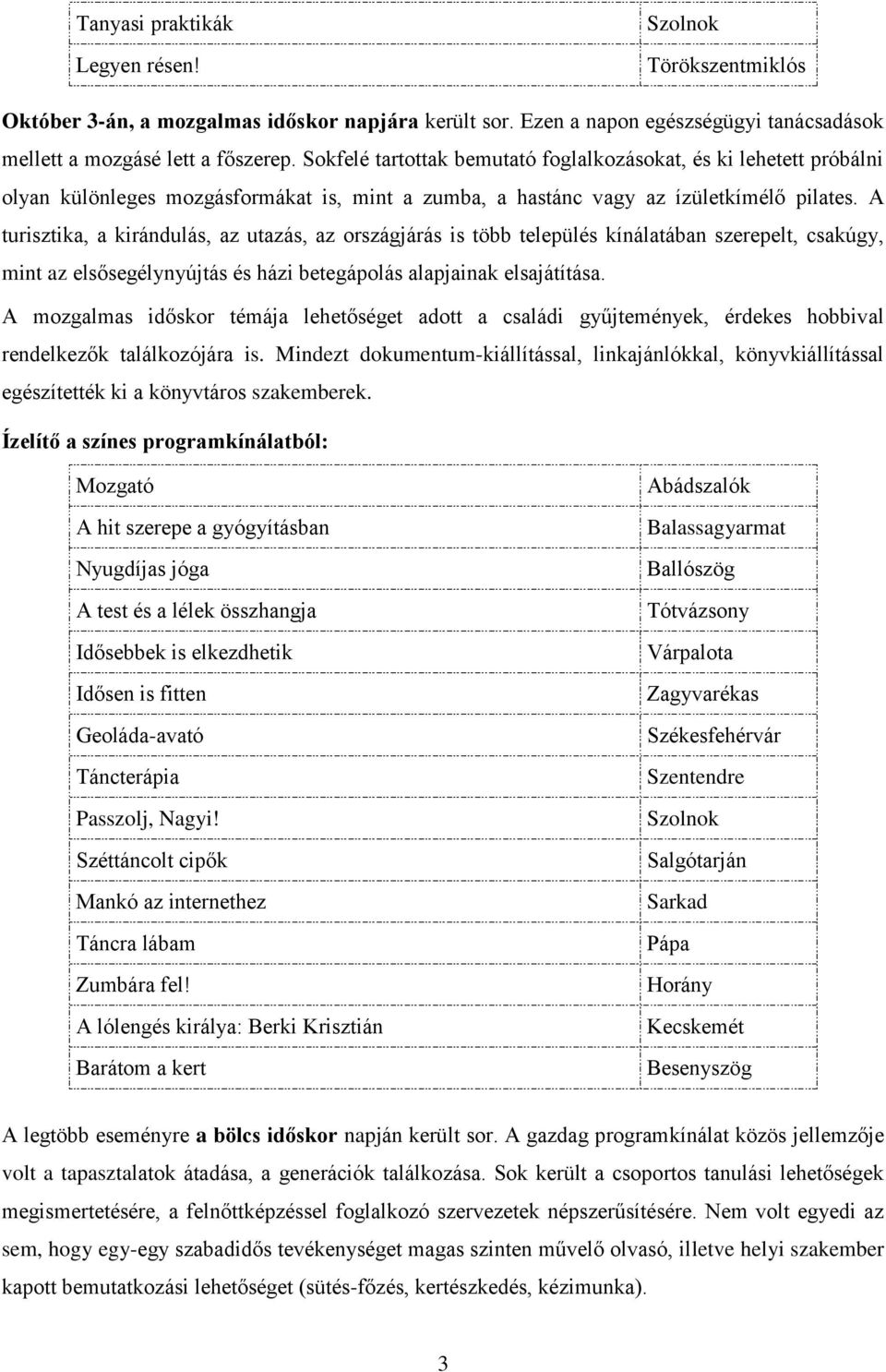 A turisztika, a kirándulás, az utazás, az országjárás is több település kínálatában szerepelt, csakúgy, mint az elsősegélynyújtás és házi betegápolás alapjainak elsajátítása.