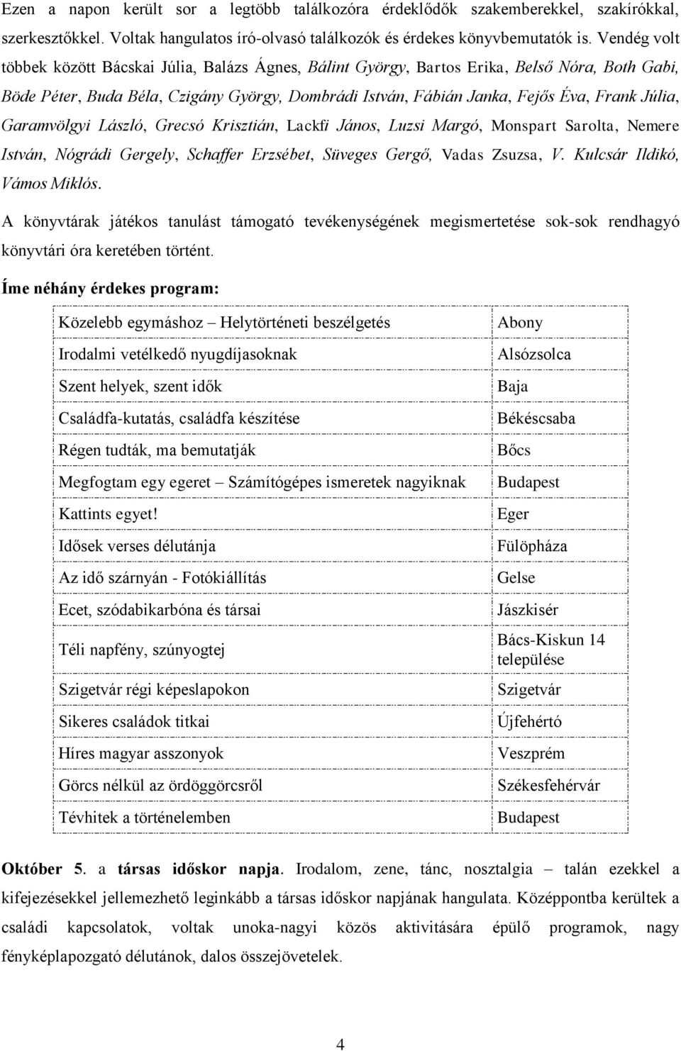 Júlia, Garamvölgyi László, Grecsó Krisztián, Lackfi János, Luzsi Margó, Monspart Sarolta, Nemere István, Nógrádi Gergely, Schaffer Erzsébet, Süveges Gergő, Vadas Zsuzsa, V.