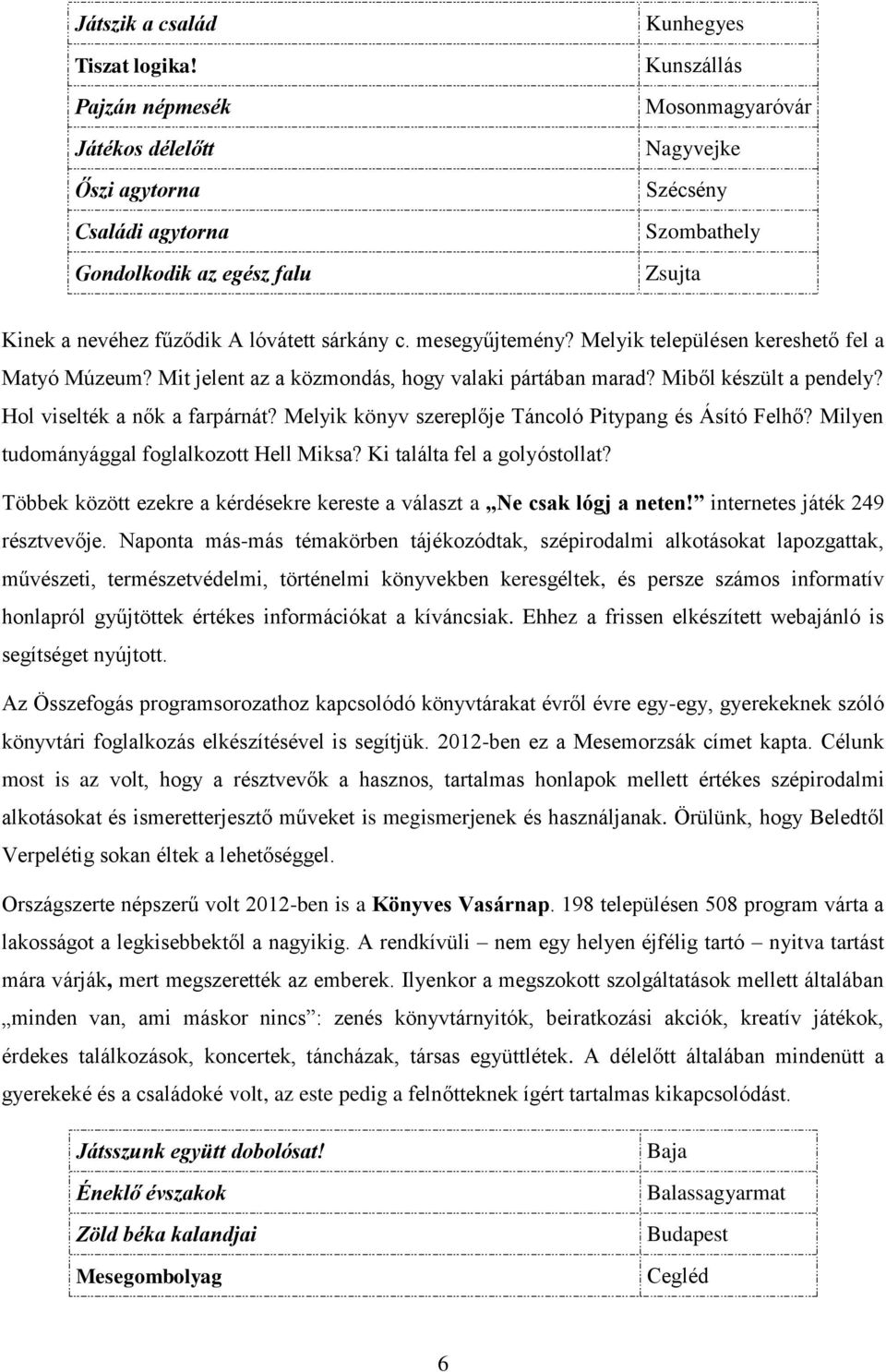 sárkány c. mesegyűjtemény? Melyik településen kereshető fel a Matyó Múzeum? Mit jelent az a közmondás, hogy valaki pártában marad? Miből készült a pendely? Hol viselték a nők a farpárnát?