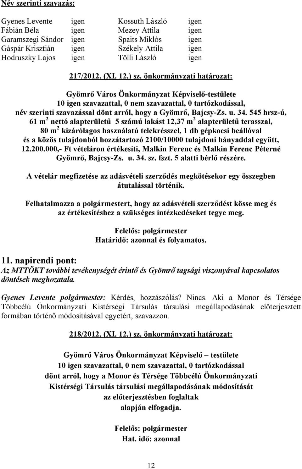 545 hrsz-ú, 61 m 2 nettó alapterületű 5 számú lakást 12,37 m 2 alapterületű terasszal, 80 m 2 kizárólagos használatú telekrésszel, 1 db gépkocsi beállóval és a közös tulajdonból hozzátartozó