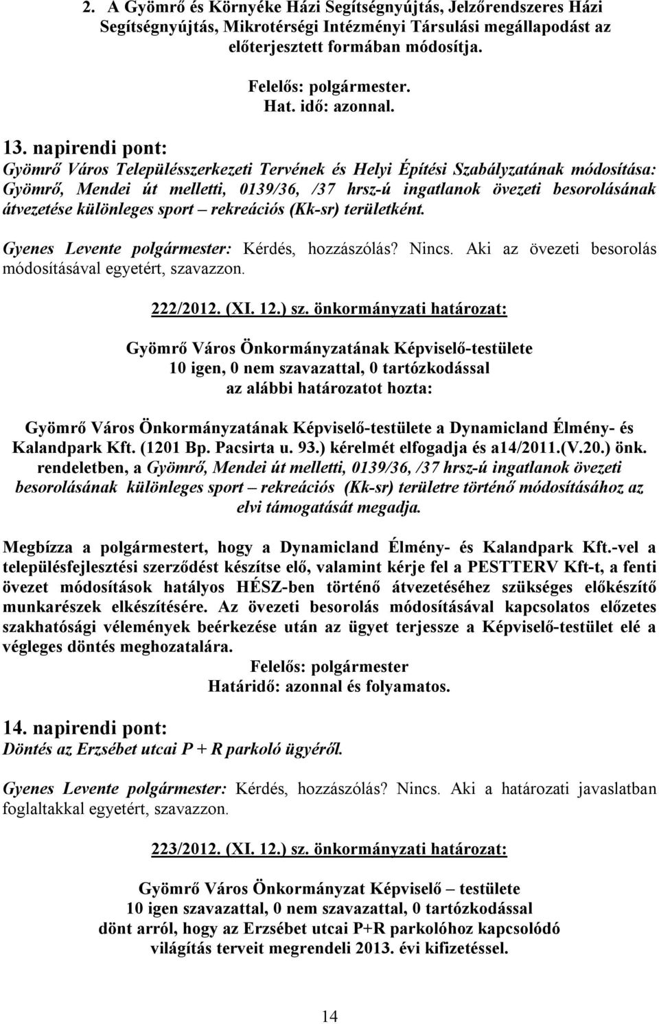 különleges sport rekreációs (Kk-sr) területként. Gyenes Levente polgármester: Kérdés, hozzászólás? Nincs. Aki az övezeti besorolás módosításával egyetért, szavazzon. 222/2012. (XI. 12.) sz.