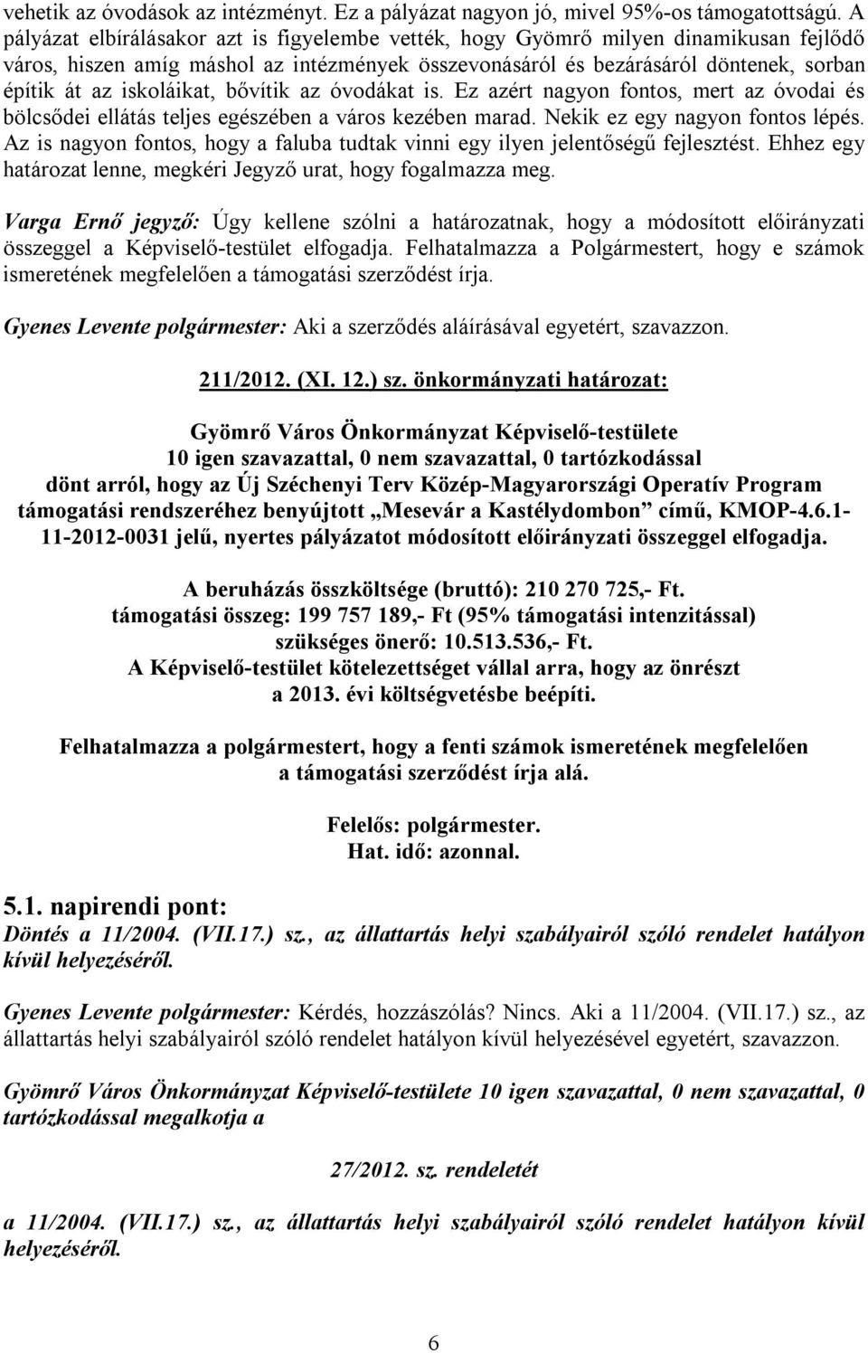 iskoláikat, bővítik az óvodákat is. Ez azért nagyon fontos, mert az óvodai és bölcsődei ellátás teljes egészében a város kezében marad. Nekik ez egy nagyon fontos lépés.