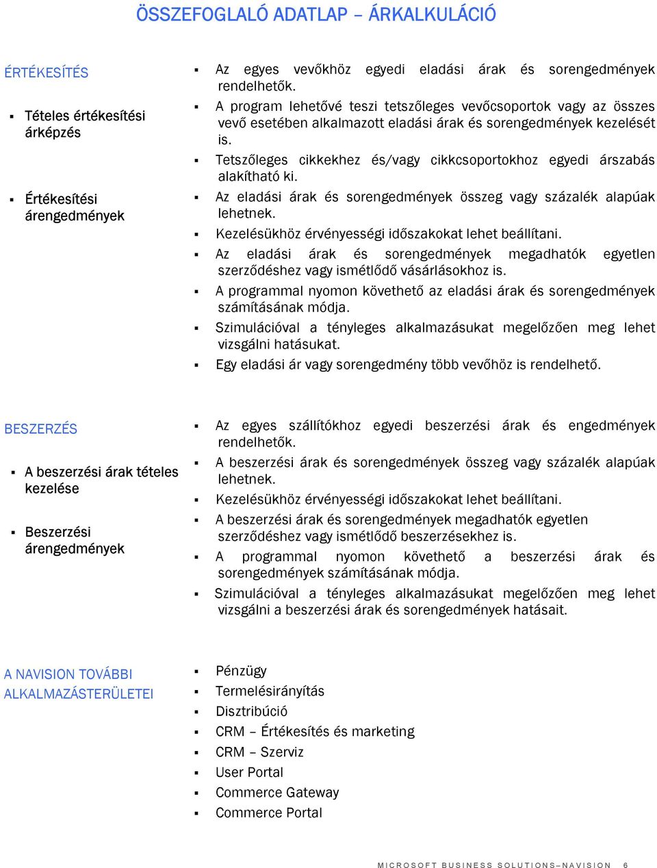 Tetszőleges cikkekhez és/vagy cikkcsoportokhoz egyedi árszabás alakítható ki. Az eladási árak és sorengedmények összeg vagy százalék alapúak lehetnek.