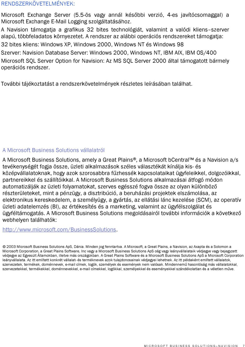 A rendszer az alábbi operációs rendszereket támogatja: 32 bites kliens: Windows XP, Windows 2000, Windows NT és Windows 98 Szerver: Navision Database Server: Windows 2000, Windows NT, IBM AIX, IBM