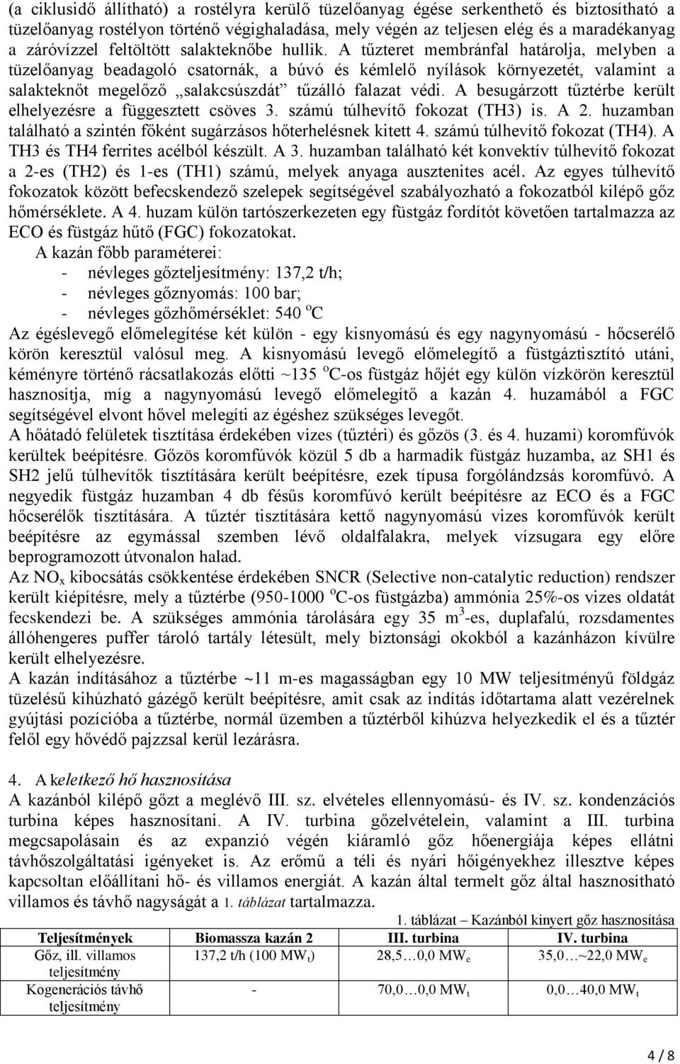 A tűzteret membránfal határolja, melyben a tüzelőanyag beadagoló csatornák, a búvó és kémlelő nyílások környezetét, valamint a salakteknőt megelőző salakcsúszdát tűzálló falazat védi.