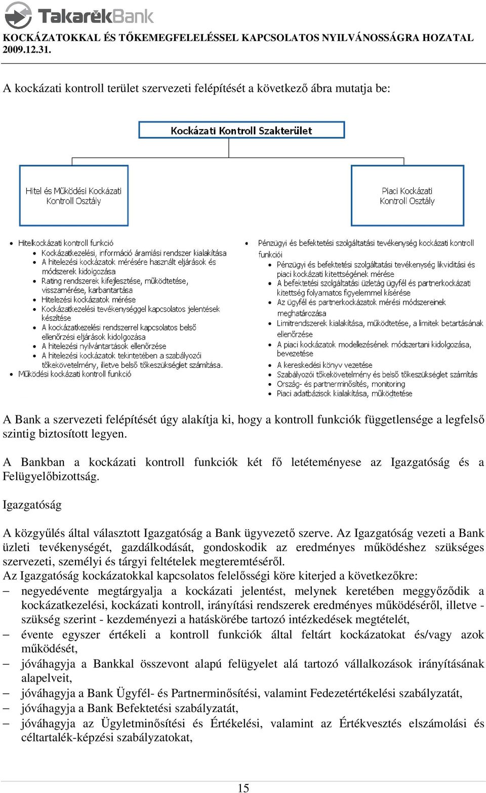 Az Igazgatóság vezeti a Bank üzleti tevékenységét, gazdálkodását, gondoskodik az eredményes működéshez szükséges szervezeti, személyi és tárgyi feltételek megteremtéséről.