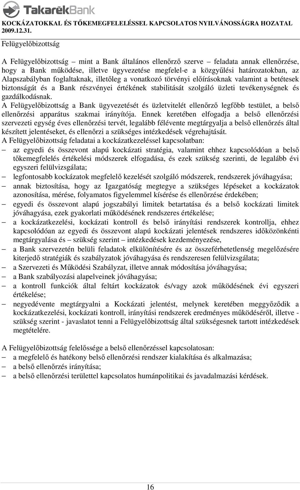 A Felügyelőbizottság a Bank ügyvezetését és üzletvitelét ellenőrző legfőbb testület, a belső ellenőrzési apparátus szakmai irányítója.