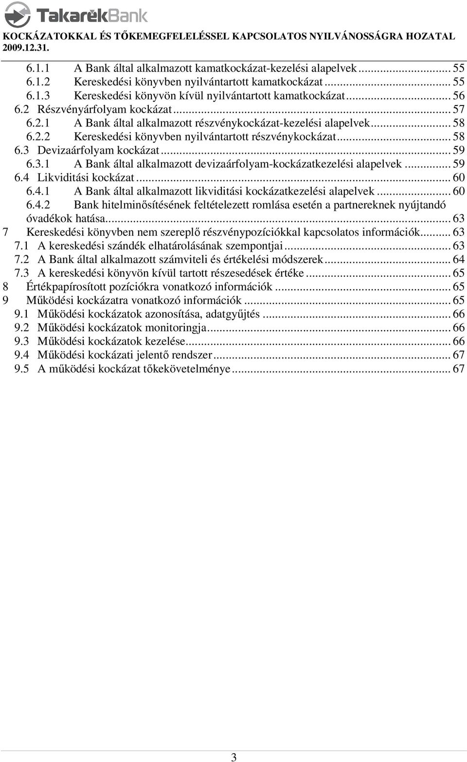 .. 59 6.3.1 A Bank által alkalmazott devizaárfolyam-kockázatkezelési alapelvek... 59 6.4 Likviditási kockázat... 60 6.4.1 A Bank által alkalmazott likviditási kockázatkezelési alapelvek... 60 6.4.2 Bank hitelminősítésének feltételezett romlása esetén a partnereknek nyújtandó óvadékok hatása.