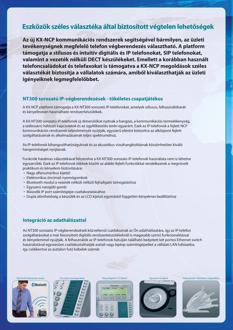 Emellett a korábban használt telefoncsaládokat és telefaxokat is támogatva a KX-NCP megoldások széles választékát biztosítja a vállalatok számára, amiből kiválaszthatják az üzleti igényeiknek