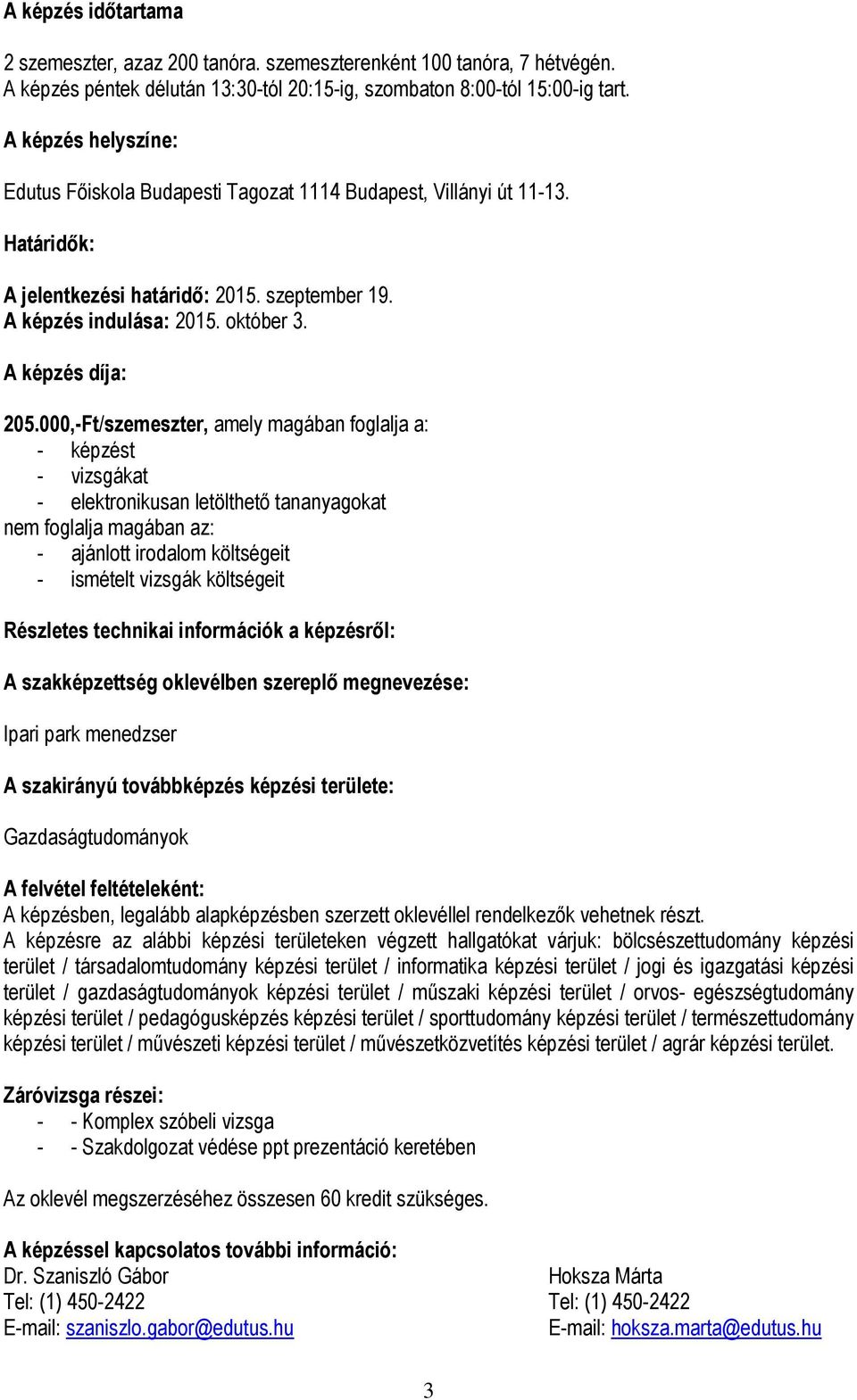 000,-Ft/szemeszter, amely magában foglalja a: - képzést - vizsgákat - elektronikusan letölthető tananyagokat nem foglalja magában az: - ajánlott irodalom költségeit - ismételt vizsgák költségeit