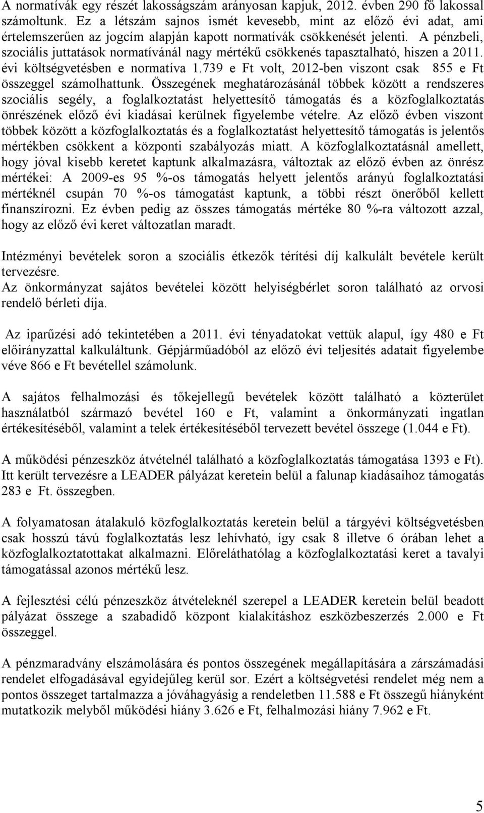 A pénzbeli, szociális juttatások normatívánál nagy mértékű csökkenés tapasztalható, hiszen a 2011. évi költségvetésben e normatíva 1.